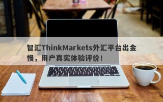 智汇ThinkMarkets外汇平台出金慢，用户真实体验评价！