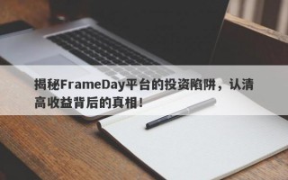 揭秘FrameDay平台的投资陷阱，认清高收益背后的真相！