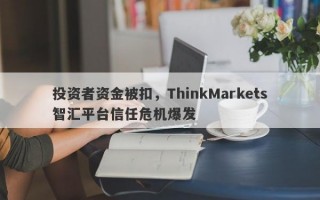 投资者资金被扣，ThinkMarkets智汇平台信任危机爆发