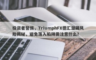 投资者警惕，TriumphFX德汇潜藏风险揭秘，避免落入陷阱需注意什么？