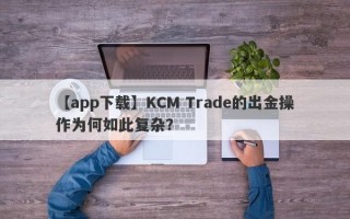 【app下载】KCM Trade的出金操作为何如此复杂？