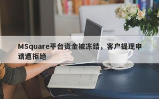 MSquare平台资金被冻结，客户提现申请遭拒绝