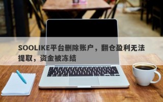 SOOLIKE平台删除账户，翻仓盈利无法提取，资金被冻结