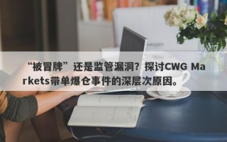 “被冒牌”还是监管漏洞？探讨CWG Markets带单爆仓事件的深层次原因。