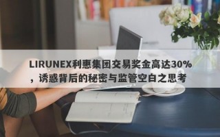 LIRUNEX利惠集团交易奖金高达30%，诱惑背后的秘密与监管空白之思考