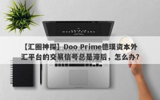 【汇圈神探】Doo Prime德璞资本外汇平台的交易信号总是滞后，怎么办？