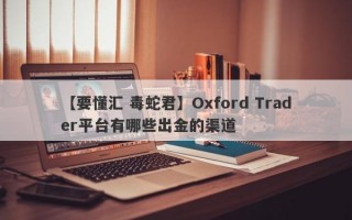 【要懂汇 毒蛇君】Oxford Trader平台有哪些出金的渠道
