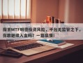 探索MTF明德投资风险，平台无监管之下，你敢继续入金吗？一篇搞懂！