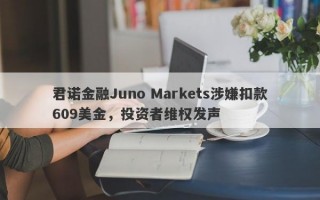 君诺金融Juno Markets涉嫌扣款609美金，投资者维权发声