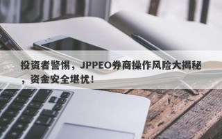 投资者警惕，JPPEO券商操作风险大揭秘，资金安全堪忧！