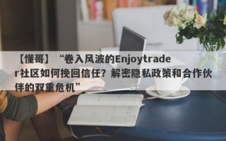 【懂哥】“卷入风波的Enjoytrader社区如何挽回信任？解密隐私政策和合作伙伴的双重危机”