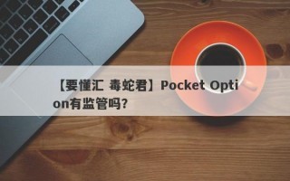 【要懂汇 毒蛇君】Pocket Option有监管吗？
