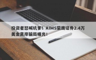 投资者怒喊坑爹！AIMS荣鹰证券2.4万美金离岸骗局曝光！