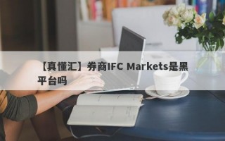 【真懂汇】券商IFC Markets是黑平台吗
