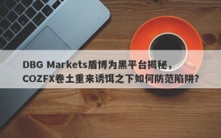 DBG Markets盾博为黑平台揭秘，COZFX卷土重来诱饵之下如何防范陷阱？