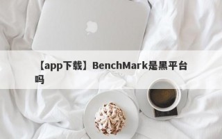 【app下载】BenchMark是黑平台吗
