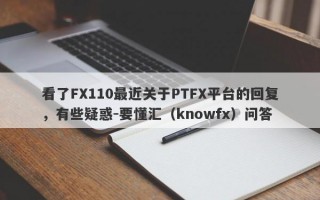 看了FX110最近关于PTFX平台的回复，有些疑惑-要懂汇（knowfx）问答