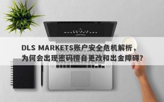 DLS MARKETS账户安全危机解析，为何会出现密码擅自更改和出金障碍？