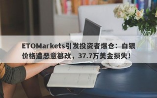 ETOMarkets引发投资者爆仓：白银价格遭恶意篡改，37.7万美金损失！