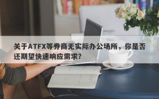 关于ATFX等券商无实际办公场所，你是否还期望快速响应需求？