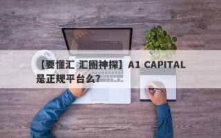 【要懂汇 汇圈神探】A1 CAPITAL是正规平台么？
