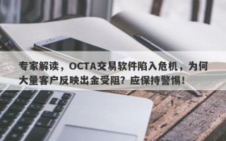 专家解读，OCTA交易软件陷入危机，为何大量客户反映出金受阻？应保持警惕！