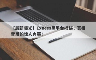 【最新曝光】Exness黑平台揭秘，真相背后的惊人内幕！