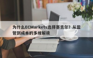 为什么ECMarkets选择塞舌尔？从监管到成本的多维解读