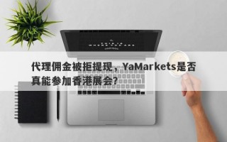 代理佣金被拒提现，YaMarkets是否真能参加香港展会？