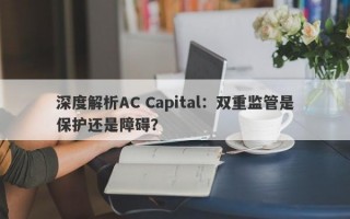 深度解析AC Capital：双重监管是保护还是障碍？