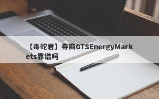 【毒蛇君】券商GTSEnergyMarkets靠谱吗
