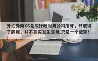 外汇券商XS竟成行政服务公司爪牙，只取得了牌照，并不真实发生交易,只是一个空壳！！