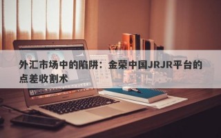 外汇市场中的陷阱：金荣中国JRJR平台的点差收割术