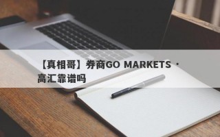 【真相哥】券商GO MARKETS · 高汇靠谱吗
