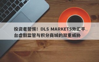 投资者警惕！DLS MARKETS外汇平台虚假监管与积分商城的双重威胁