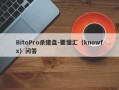 BitoPro杀猪盘-要懂汇（knowfx）问答