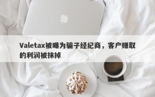 Valetax被曝为骗子经纪商，客户赚取的利润被抹掉