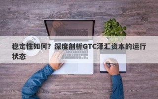 稳定性如何？深度剖析GTC泽汇资本的运行状态