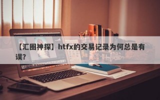 【汇圈神探】htfx的交易记录为何总是有误？