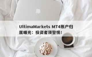 UltimaMarkets MT4账户归属曝光：投资者须警惕！