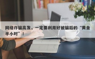 网络诈骗高发，一定要利用好被骗后的“黄金半小时”！