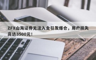 ZFX山海证券无法入金引发爆仓，用户损失高达3500元！