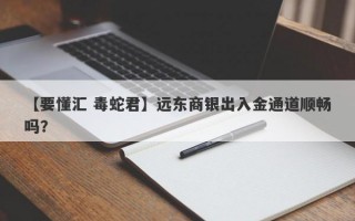 【要懂汇 毒蛇君】远东商银出入金通道顺畅吗？
