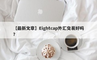 【最新文章】Eightcap外汇交易好吗？
