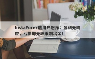 InstaForex遭用户怒斥：盈利无响应，亏损却无理限制出金！