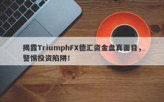 揭露TriumphFX德汇资金盘真面目，警惕投资陷阱！