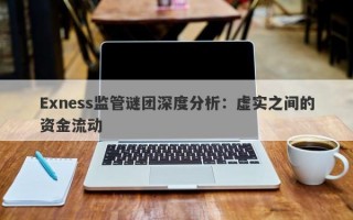 Exness监管谜团深度分析：虚实之间的资金流动