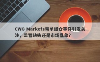 CWG Markets带单爆仓事件引发关注，监管缺失还是市场乱象？