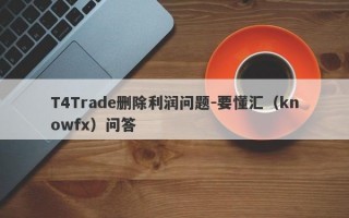 T4Trade删除利润问题-要懂汇（knowfx）问答