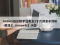 MIDAS迈达斯平台出金2个月资金不到帐-要懂汇（knowfx）问答